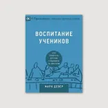 Воспитание учеников. Как помогать другим следовать за Иисусом