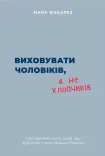 Виховувати чоловіків, а не хлопчиків