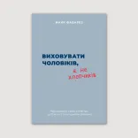 Виховувати чоловіків, а не хлопчиків